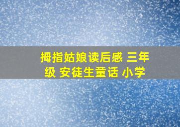 拇指姑娘读后感 三年级 安徒生童话 小学